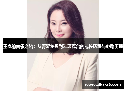 王岚的音乐之路：从青涩梦想到璀璨舞台的成长历程与心路历程