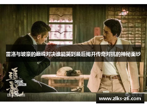 雷洛与坡豪的巅峰对决谁能笑到最后揭开传奇对抗的神秘面纱