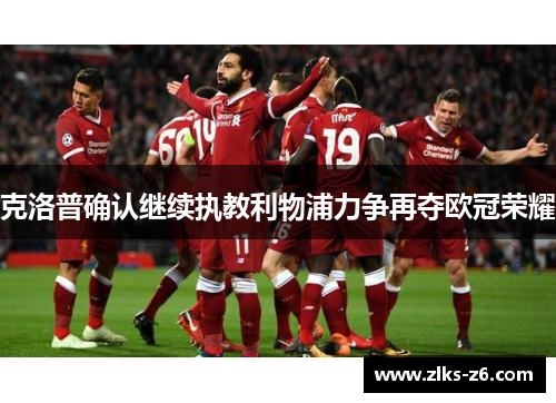 克洛普确认继续执教利物浦力争再夺欧冠荣耀