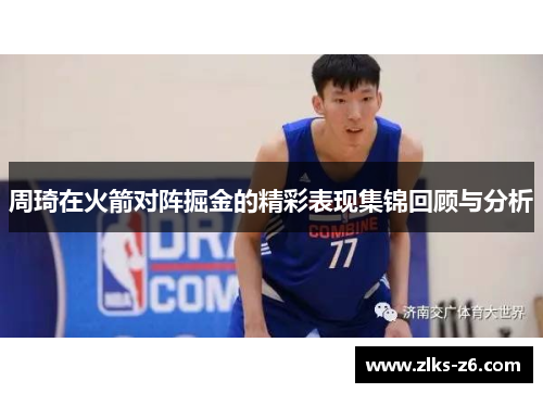 周琦在火箭对阵掘金的精彩表现集锦回顾与分析